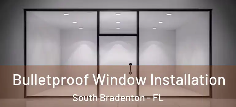 Bulletproof Window Installation South Bradenton - FL